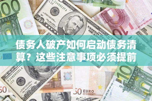 武汉债务人破产如何启动债务清算？这些注意事项必须提前知道
