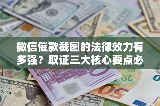 武汉微信催款截图的法律效力有多强？取证三大核心要点必须知道！