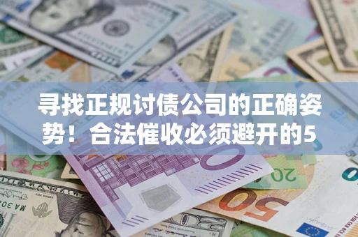 武汉寻找正规讨债公司的正确姿势！合法催收必须避开的5大雷区