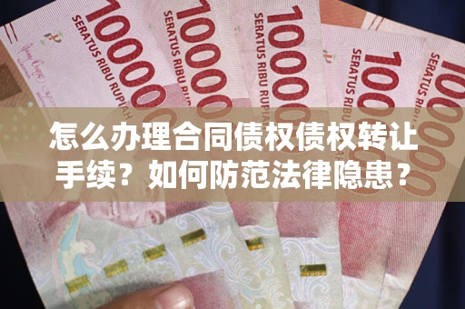 武汉怎么办理合同债权债权转让手续？如何防范法律隐患？