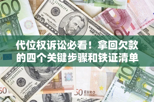 武汉代位权诉讼必看!拿回欠款的四个关键步骤和铁证清单 武汉代位权诉讼必看!拿回欠款的四个关键步骤和铁证清单