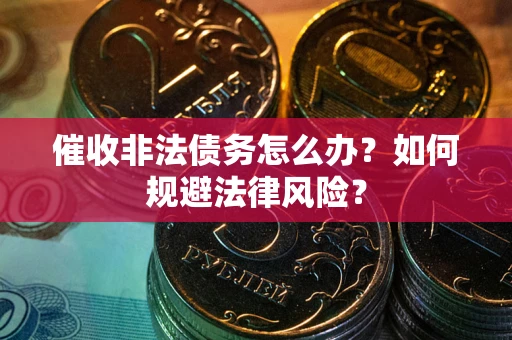 武汉催收非法债务怎么办？如何规避法律风险？