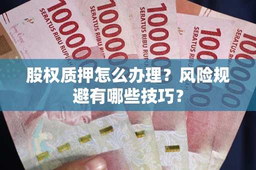 武汉股权质押怎么办理？风险规避有哪些技巧？