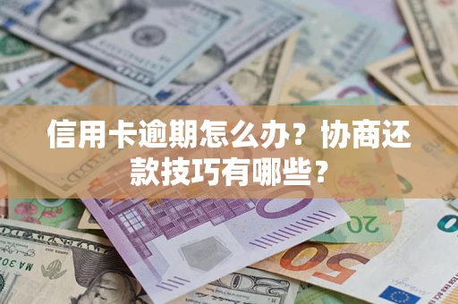 武汉信用卡逾期怎么办？协商还款技巧有哪些？