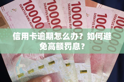 武汉信用卡逾期怎么办？如何避免高额罚息？