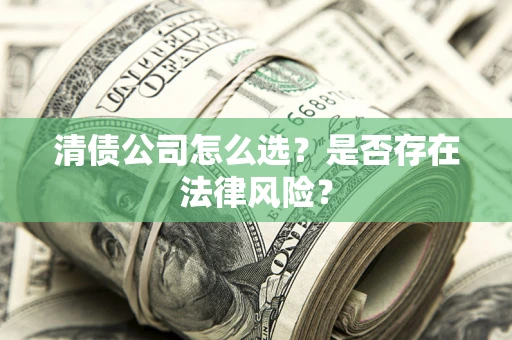 武汉清债公司怎么选？是否存在法律风险？