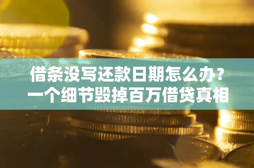 武汉借条没写还款日期怎么办？一个细节毁掉百万借贷真相