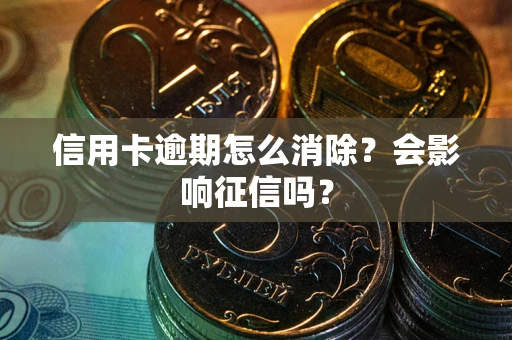 武汉信用卡逾期怎么消除？会影响征信吗？
