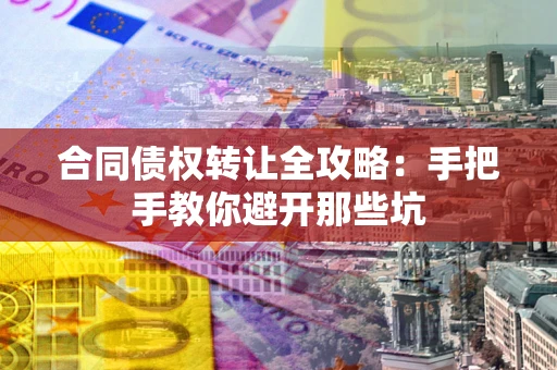 武汉合同债权转让全攻略：手把手教你避开那些坑