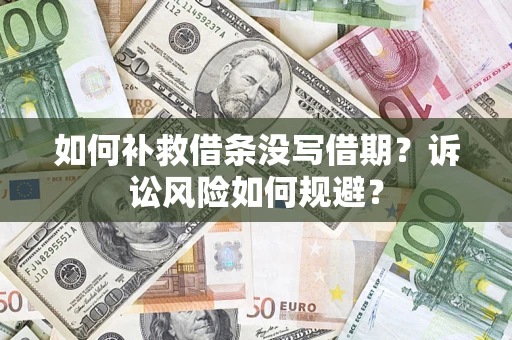 武汉如何补救借条没写借期？诉讼风险如何规避？