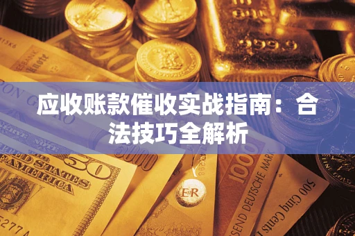 武汉应收账款催收实战指南：合法技巧全解析