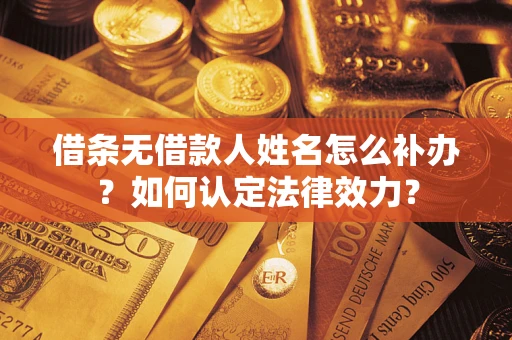 武汉借条无借款人姓名怎么补办？如何认定法律效力？