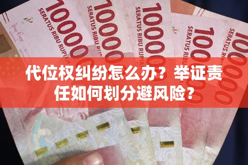 武汉代位权纠纷怎么办？举证责任如何划分避风险？