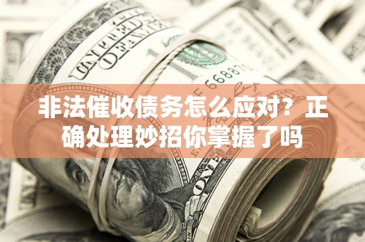 武汉非法催收债务怎么应对？正确处理妙招你掌握了吗