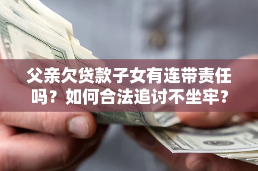 武汉父亲欠贷款子女有连带责任吗？如何合法追讨不坐牢？