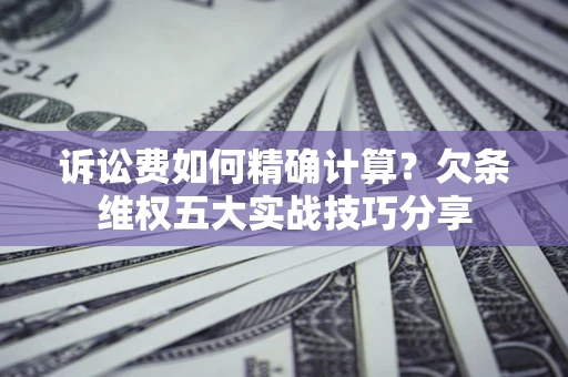 武汉诉讼费如何精确计算？欠条维权五大实战技巧分享