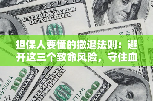 武汉担保人要懂的撤退法则：避开这三个致命风险，守住血汗钱