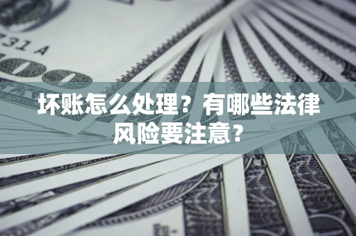 武汉坏账怎么处理？有哪些法律风险要注意？