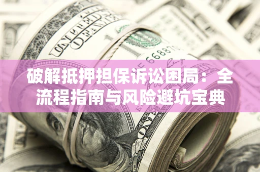 武汉破解抵押担保诉讼困局:全流程指南与风险避坑宝典 武汉破解抵押担保诉讼困局:全流程指南与风险避坑宝典