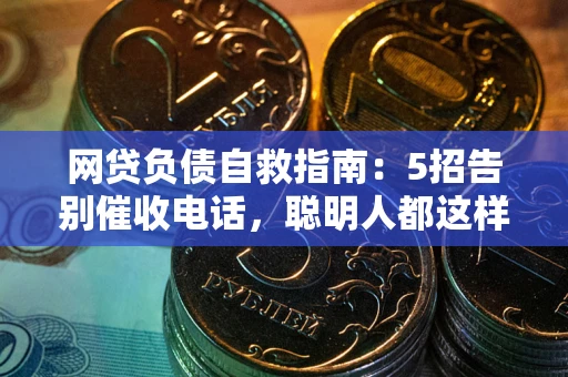 武汉网贷负债自救指南：5招告别催收电话，聪明人都这样做