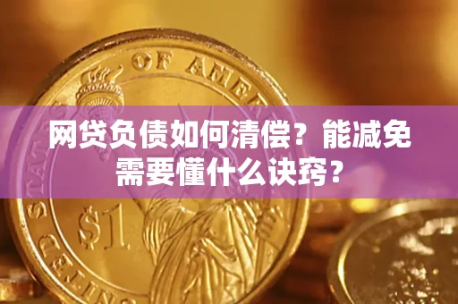 武汉网贷负债如何清偿？能减免需要懂什么诀窍？