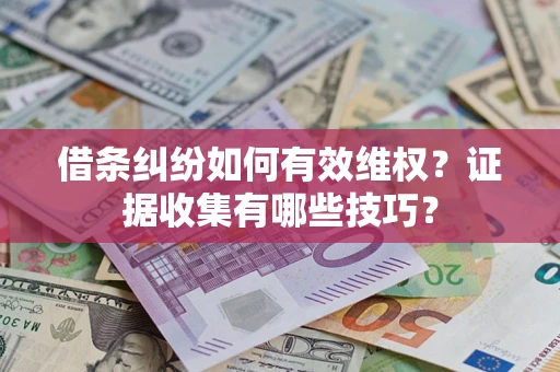 武汉借条纠纷如何有效维权？证据收集有哪些技巧？