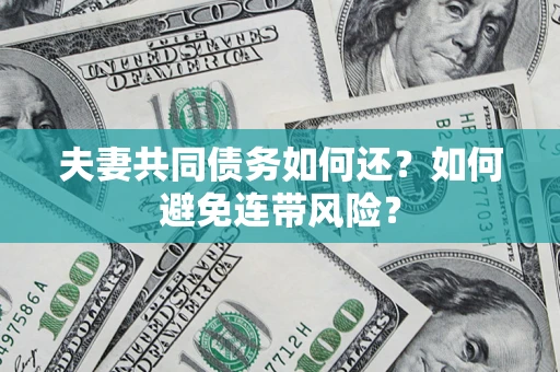武汉夫妻共同债务如何还？如何避免连带风险？