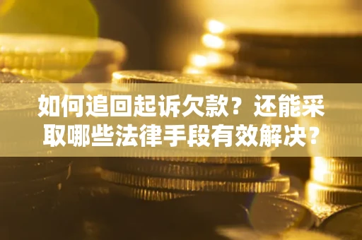 武汉如何追回起诉欠款？还能采取哪些法律手段有效解决？