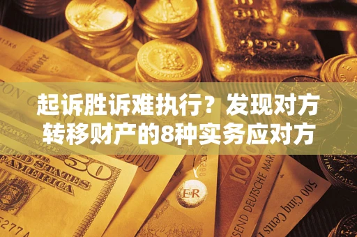武汉起诉胜诉难执行？发现对方转移财产的8种实务应对方案