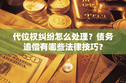 武汉代位权纠纷怎么处理？债务追偿有哪些法律技巧？