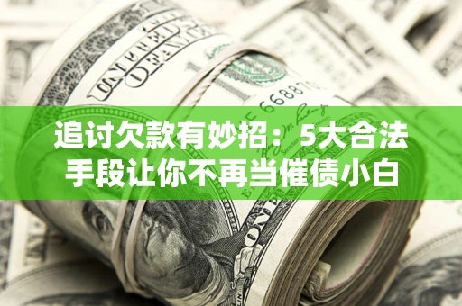 武汉追讨欠款有妙招：5大合法手段让你不再当催债小白