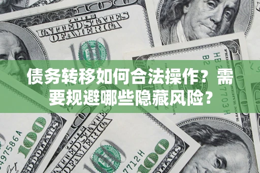武汉债务转移如何合法操作？需要规避哪些隐藏风险？