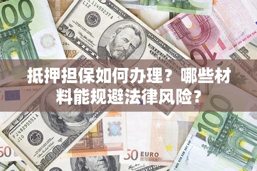 武汉抵押担保如何办理？哪些材料能规避法律风险？
