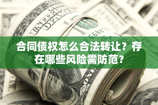 武汉合同债权怎么合法转让？存在哪些风险需防范？