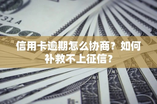 武汉信用卡逾期怎么协商？如何补救不上征信？
