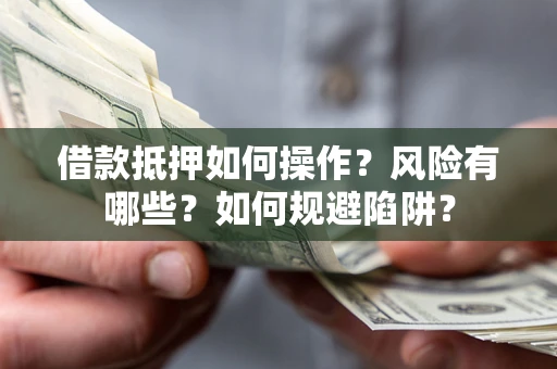 武汉借款抵押如何操作?风险有哪些?如何规避陷阱? 武汉借款抵押如何操作?风险有哪些?如何规避陷阱?