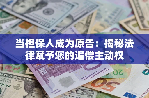 武汉当担保人成为原告:揭秘法律赋予您的追偿主动权 武汉当担保人成为原告:揭秘法律赋予您的追偿主动权