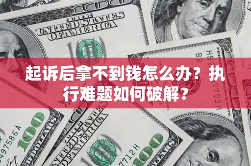 武汉起诉后拿不到钱怎么办?执行难题如何破解? 武汉起诉后拿不到钱怎么办?执行难题如何破解?