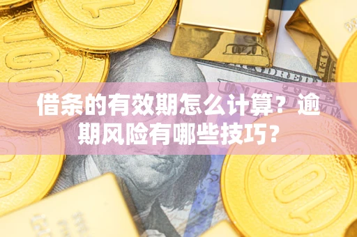 武汉借条的有效期怎么计算？逾期风险有哪些技巧？