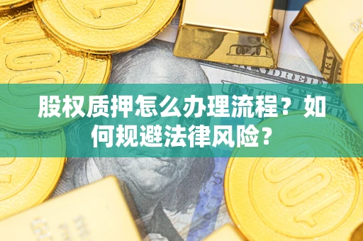 武汉股权质押怎么办理流程？如何规避法律风险？