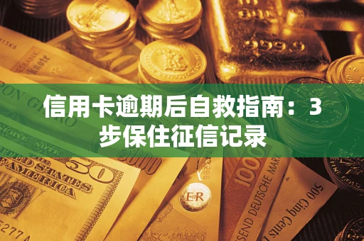 武汉信用卡逾期后自救指南：3步保住征信记录