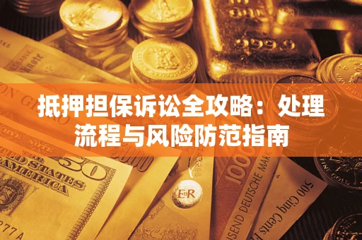 武汉抵押担保诉讼全攻略：处理流程与风险防范指南