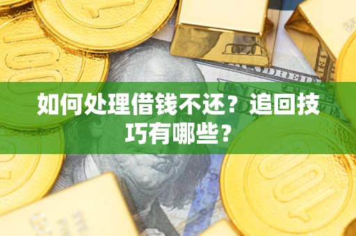 武汉如何处理借钱不还？追回技巧有哪些？