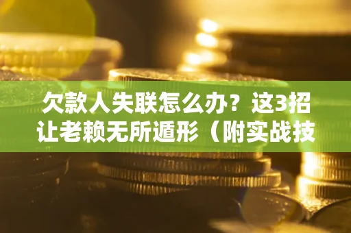 武汉欠款人失联怎么办？这3招让老赖无所遁形（附实战技巧）
