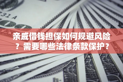 武汉亲戚借钱担保如何规避风险？需要哪些法律条款保护？