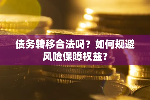 武汉债务转移合法吗？如何规避风险保障权益？