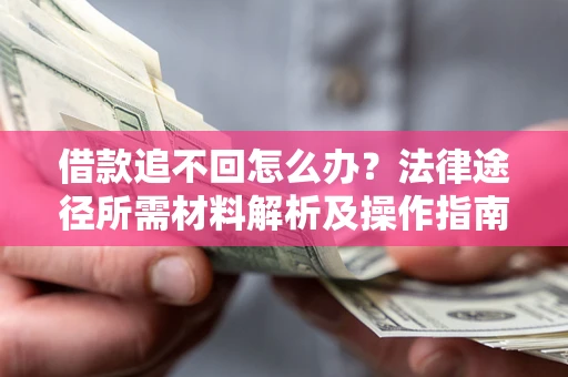 武汉借款追不回怎么办?法律途径所需材料解析及操作指南 武汉借款追不回怎么办?法律途径所需材料解析及操作指南