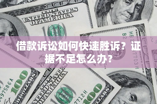 武汉借款诉讼如何快速胜诉？证据不足怎么办？