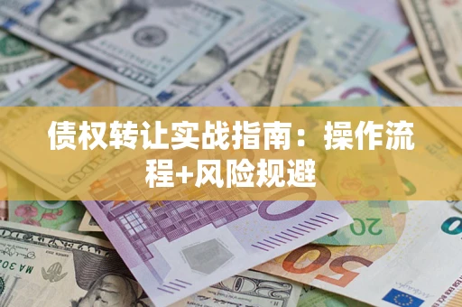 武汉债权转让实战指南：操作流程+风险规避
