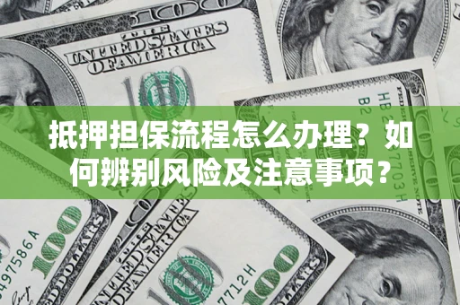 武汉抵押担保流程怎么办理？如何辨别风险及注意事项？